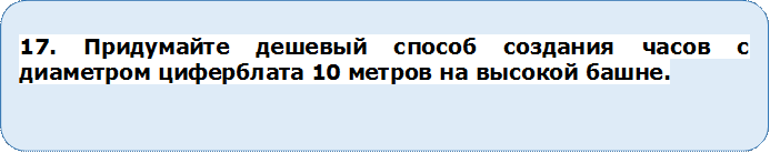 17. Придумайте дешевый способ создания часов с диаметром циферблата 10 метров на высокой башне.

