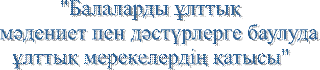 "Балаларды ұлттық   
мәдениет пен дәстүрлерге баулуда
 ұлттық мерекелердің қатысы"    
    
