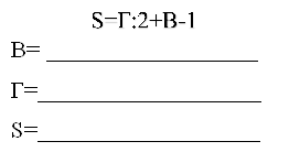 S=Г:2+В-1
В= __________________
Г=___________________
S=___________________
