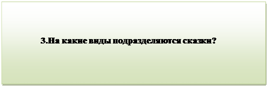 Надпись:                                 
               3.На какие виды подразделяются сказки?

