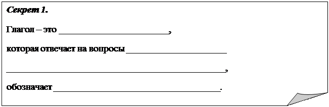 Загнутый угол: Секрет 1.
Глагол – это _______________________,
которая отвечает на вопросы _____________________
______________________________________________, 
обозначает ___________________________________.
