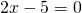 \[2x - 5 = 0\]