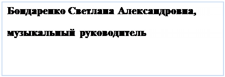 Надпись: Бондаренко Светлана Александровна,
музыкальный руководитель 
