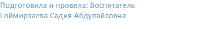 Подготовила и провела: Воспитатель                                                                      Гоймирзаева Садия Абдулайсовна

