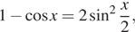 1 минус косинус x = 2 синус в квадрате дробь: числитель: x, знаменатель: 2 конец дроби ,