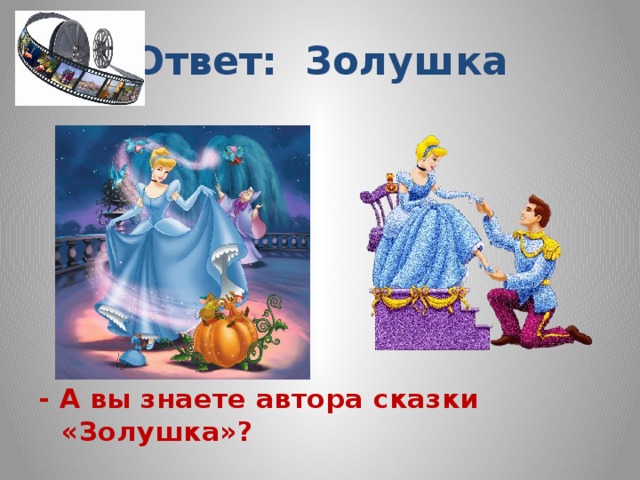 Ответ: Золушка        - А вы знаете автора сказки «Золушка»?