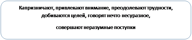 Скругленный прямоугольник: Капризничают, привлекают внимание, преодолевают трудности, добиваются целей, говорят нечто несуразное, 
совершают неразумные поступки

