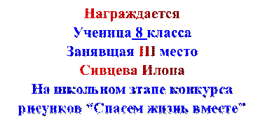 Награждается
Ученица 8 класса
Занявщая III место
Сивцева Илона
На школьном этапе конкурса 
рисунков “Спасем жизнь вместе”

