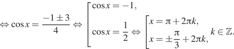  равносильно косинус x= дробь: числитель: минус 1\pm3, знаменатель: 4 конец дроби равносильно совокупность выражений косинус x= минус 1, косинус x= дробь: числитель: 1, знаменатель: 2 конец дроби равносильно совокупность выражений x= Пи плюс 2 Пи k,x=\pm дробь: числитель: Пи , знаменатель: 3 конец дроби плюс 2 Пи k, конец совокупности .k принадлежит Z . конец совокупности . 