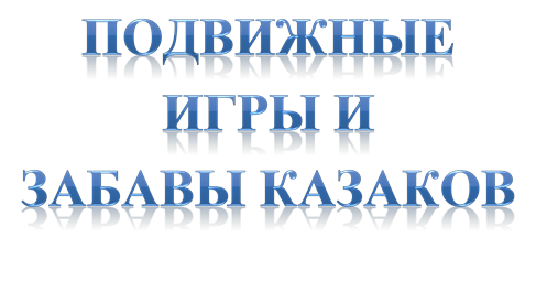 ПОДВИЖНЫЕ ИГРЫ И
ЗАБАВЫ КАЗАКОВ
