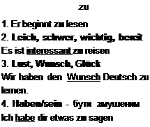 Надпись: zu
1.	Er beginnt zu lesen
2.	Leich, schwer, wichtig, bereit Es ist interessant zu reisen
3.	Lust, Wunsch, Glück
Wir haben den Wunsch Deutsch zu lernen.
4.	Haben/sein - бути змушеним Ich habe dir etwas zu sagen
