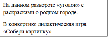 На данном развороте «уголок» с раскрасками о родном городе.
В конвертике дидактическая игра «Собери картинку».
