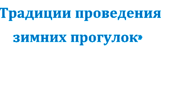 «Традиции проведения 
зимних прогулок»
