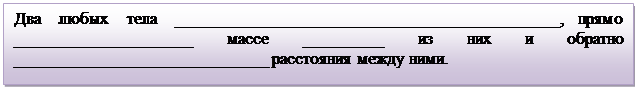 Надпись: Два любых тела ____________________________________________, прямо ____________________ массе _________ из них и обратно _____________________________ расстояния между ними. 