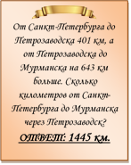  
От Санкт-Петербурга до Петрозаводска 401 км, а от Петрозаводска до Мурманска на 643 км больше. Сколько километров от Санкт-Петербурга до Мурманска через Петрозаводск?
ОТВЕТ: 1445 км.

