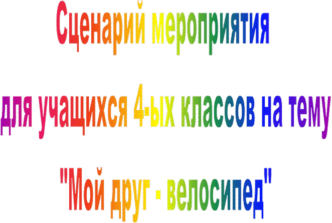 Сценарий мероприятия 
для учащихся 4-ых классов на тему
"Мой друг - велосипед"