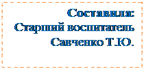 Надпись: Составила:
Старший воспитатель
Савченко Т.Ю. 

