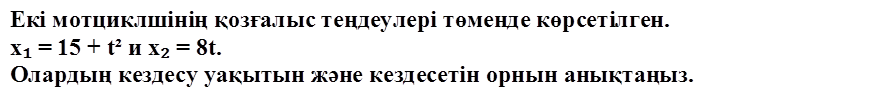 Екі мотциклшінің қозғалыс теңдеулері төменде көрсетілген. 
х₁ = 15 + t² и х₂ = 8t. 
Олардың кездесу уақытын және кездесетін орнын анықтаңыз. 
