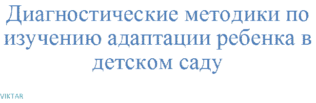 Диагностические методики по изучению адаптации ребенка в детском саду     
VIKTAR
