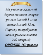  
На участке железной дороги меняют старые рельсы длиной 8 м на новые длиной 12 м. Сколько потребуется новых рельсов вместо 240 старых?
ОТВЕТ: 160 рельсов

