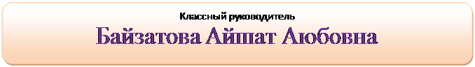 Скругленный прямоугольник: Классный руководитель
Байзатова Айшат Аюбовна


