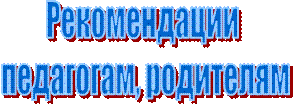 Рекомендации 
педагогам, родителям
