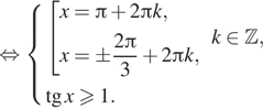 Описание:  равносильно система выражений совокупность выражений x= Пи плюс 2 Пи k,x=\pm дробь: числитель: 2 Пи , знаменатель: 3 конец дроби плюс 2 Пи k, конец системы . k принадлежит Z , тангенс x больше или равно 1. конец совокупности . 