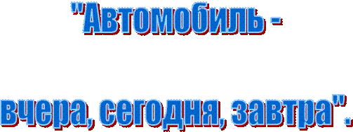 "Автомобиль -

вчера, сегодня, завтра".