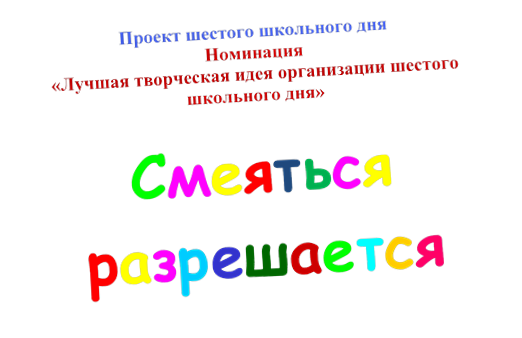 Проект шестого школьного дня
Номинация
«Лучшая творческая идея организации шестого школьного дня»

Смеяться разрешается
 
