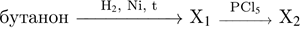 бутанон \reactrarrow0pt2 cm\scriptsize H_2$, Ni, t X$_1$ \reactrarrow0pt1 cm\scriptsize PCl_5\scriptsize X$_2$ 