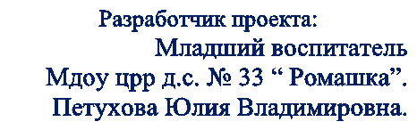 Разработчик проекта:
Младший воспитатель
Мдоу црр д.с. № 33 “ Ромашка”.
Петухова Юлия Владимировна.
