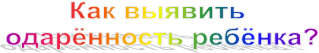 Как выявить 
одарённость ребёнка?