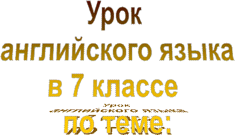 Урок 
английского языка
в 7 классе 
по теме: