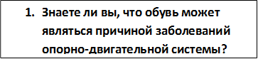 1.	Знаете ли вы, что обувь может являться причиной заболеваний опорно-двигательной системы?
?
