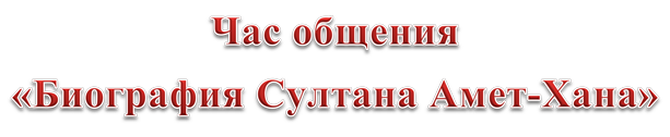 Час общения 
«Биография Султана Амет-Хана»
