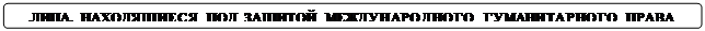 Скругленный прямоугольник: ЛИЦА, НАХОДЯЩИЕСЯ ПОД ЗАЩИТОЙ МЕЖДУНАРОДНОГО ГУМАНИТАРНОГО ПРАВА