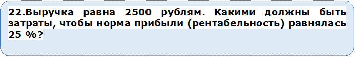 22.Выручка равна 2500 рублям. Какими должны быть затраты, чтобы норма прибыли (рентабельность) равнялась 25 %?


