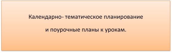 Календарно- тематическое планирование 
и поурочные планы к урокам.
