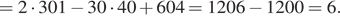 = 2 умножить на 301 минус 30 умножить на 40 плюс 604 = 1206 минус 1200=6. 