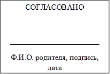 СОГЛАСОВАНО
_______________________
_______________________
Ф.И.О. родителя, подпись, дата 

