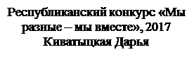 Надпись: Республиканский конкурс «Мы разные – мы вместе», 2017
Киватыцкая Дарья

