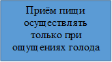 Приём пищи осуществлять только при ощущениях голода




