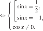 Описание:  равносильно система выражений совокупность выражений синус x= дробь: числитель: 1, знаменатель: 2 конец дроби , синус x= минус 1, конец системы . косинус x не равно 0. конец совокупности . 