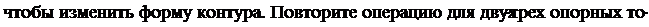 Надпись: чтобы изменить форму контура. Повторите операцию для двух-трех опорных то-