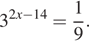 3 в степени левая круглая скобка 2x минус 14 правая круглая скобка = дробь: числитель: 1, знаменатель: 9 конец дроби . 