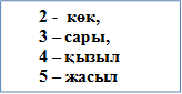 2 -  көк, 
3 – сары, 
4 – қызыл
5 – жасыл 

