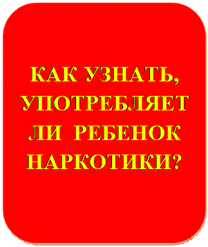 Rectangle: Rounded Corners: КАК УЗНАТЬ, УПОТРЕБЛЯЕТ ЛИ  РЕБЕНОК  НАРКОТИКИ?
