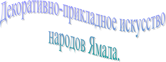 Декоративно-прикладное искусство 
народов Ямала.