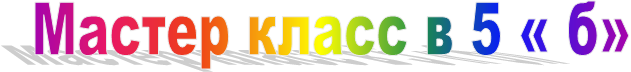 Мастер класс в 5 « б» 