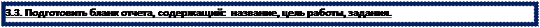 Надпись: 3.3. Подготовить бланк отчета, содержащий:  название, цель работы, задания.

